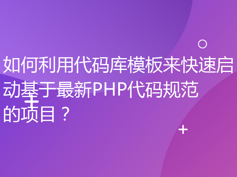 如何利用代码库模板来快速启动基于最新PHP代码规范的项目？