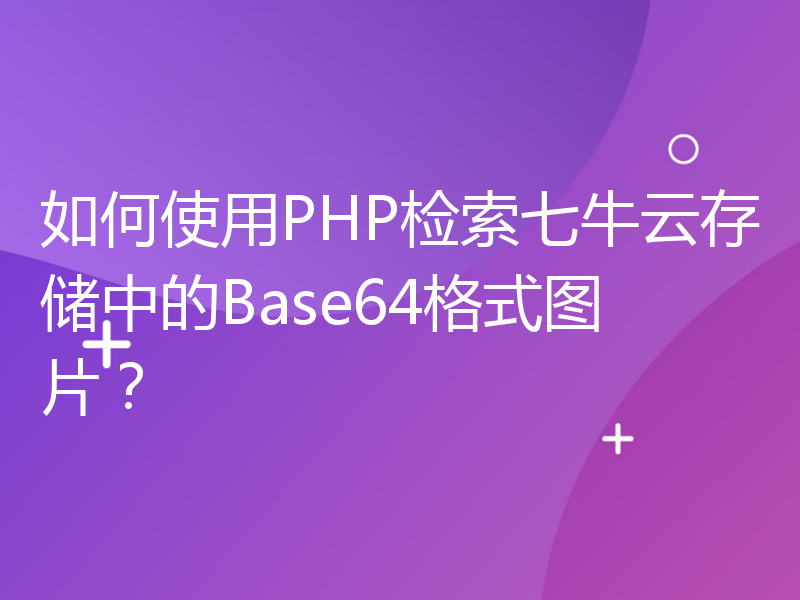 如何使用PHP检索七牛云存储中的Base64格式图片？
