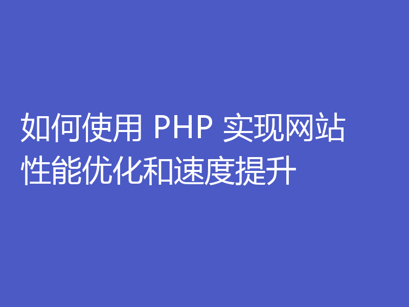 如何使用 PHP 实现网站性能优化和速度提升