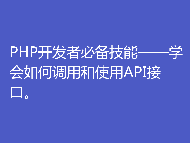 PHP开发者必备技能——学会如何调用和使用API接口。