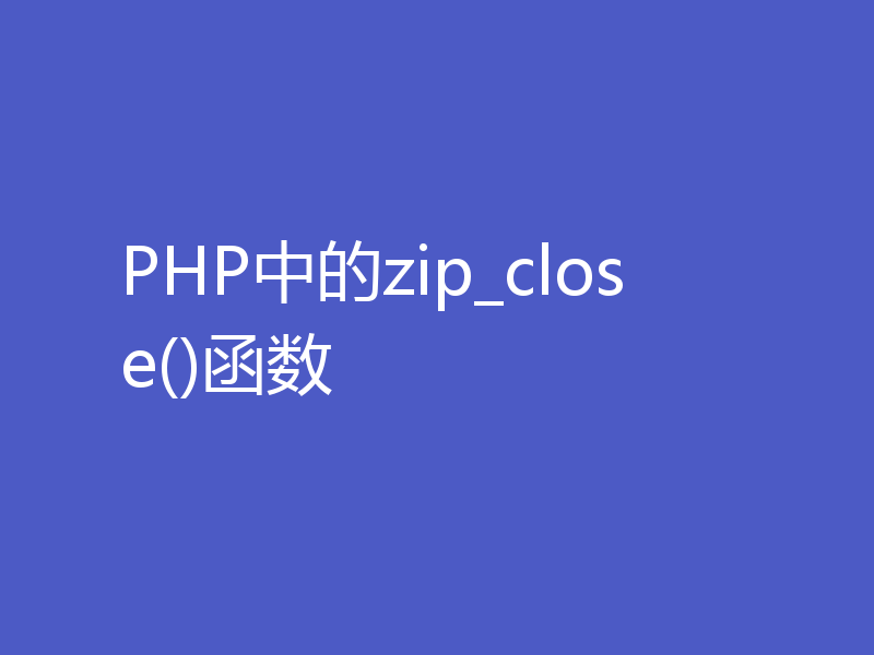 PHP中的zip_close()函数