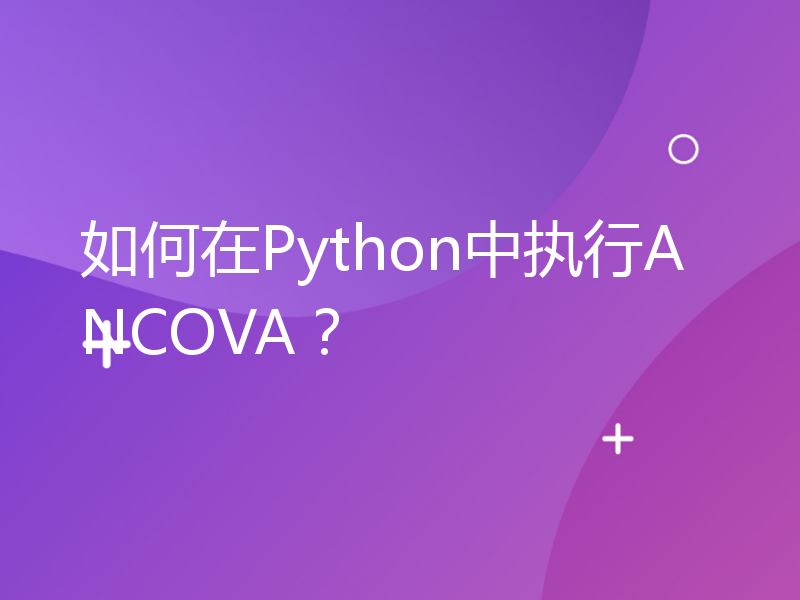 如何在Python中执行ANCOVA？