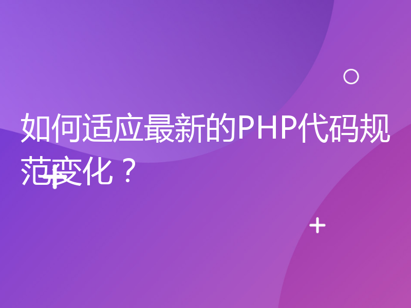 如何适应最新的PHP代码规范变化？