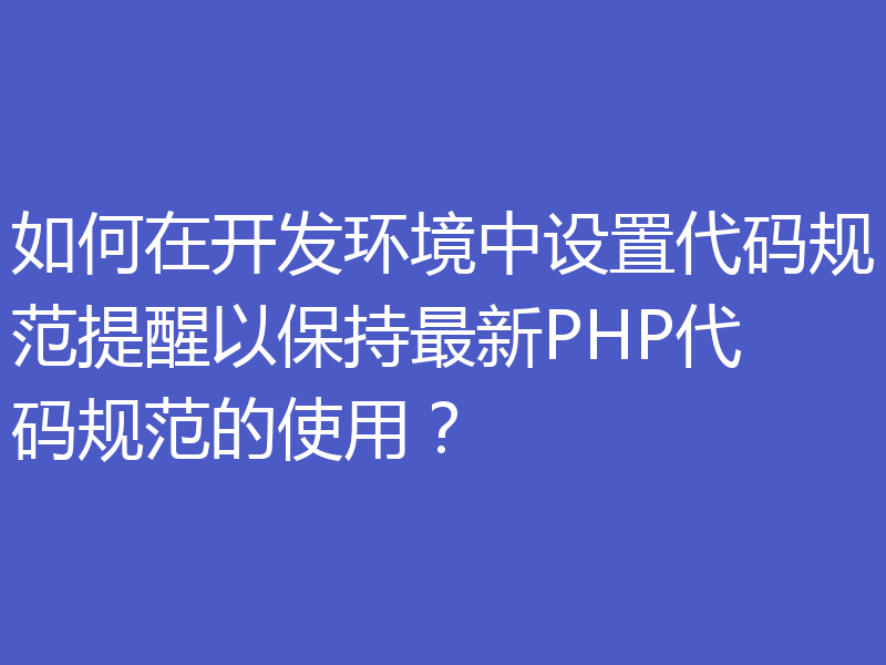 如何在开发环境中设置代码规范提醒以保持最新PHP代码规范的使用？