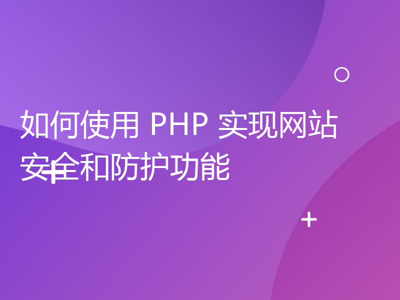 如何使用 PHP 实现网站安全和防护功能