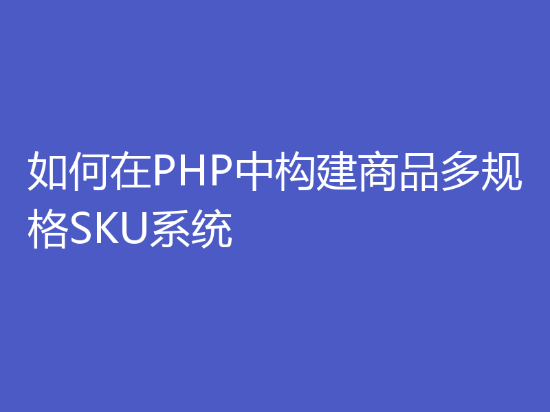 如何在PHP中构建商品多规格SKU系统