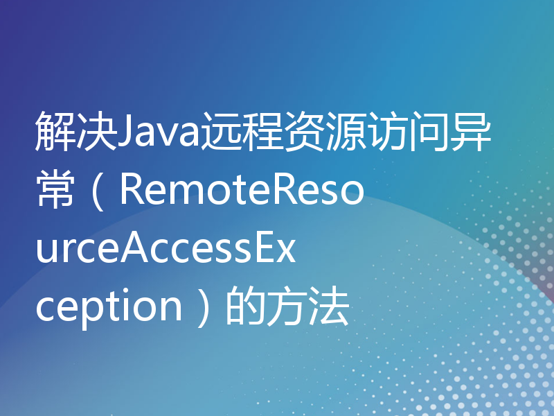 解决Java远程资源访问异常（RemoteResourceAccessException）的方法
