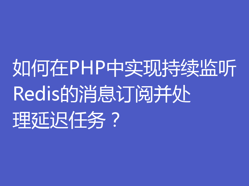 如何在PHP中实现持续监听Redis的消息订阅并处理延迟任务？