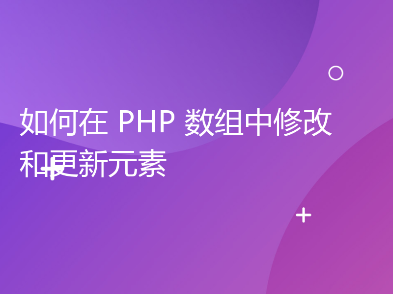 如何在 PHP 数组中修改和更新元素