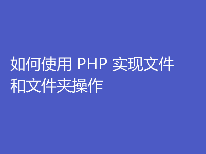 如何使用 PHP 实现文件和文件夹操作