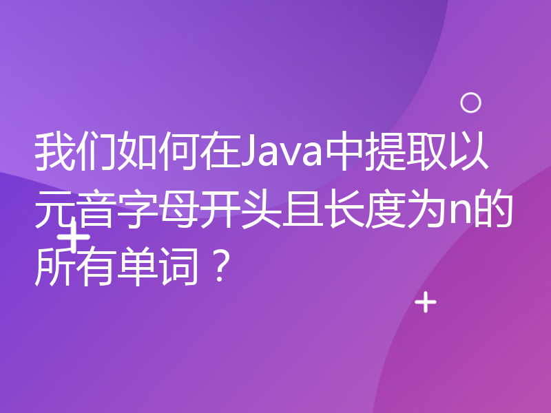 我们如何在Java中提取以元音字母开头且长度为n的所有单词？