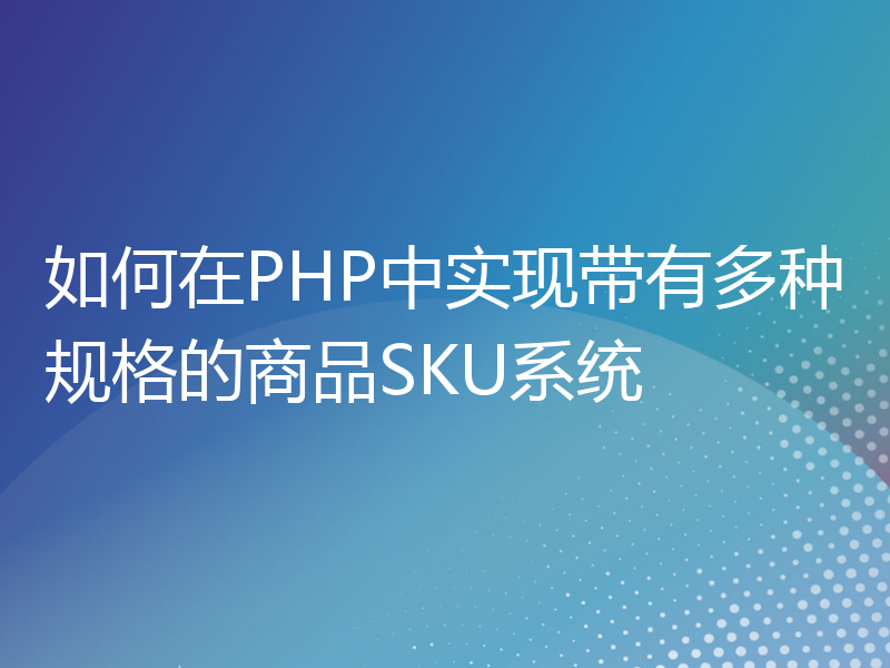 如何在PHP中实现带有多种规格的商品SKU系统