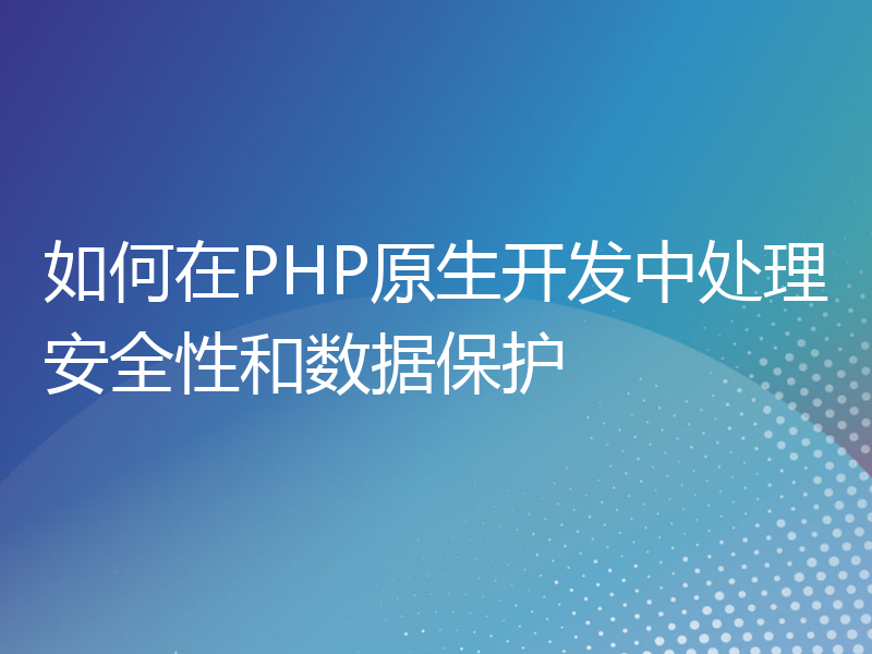 如何在PHP原生开发中处理安全性和数据保护