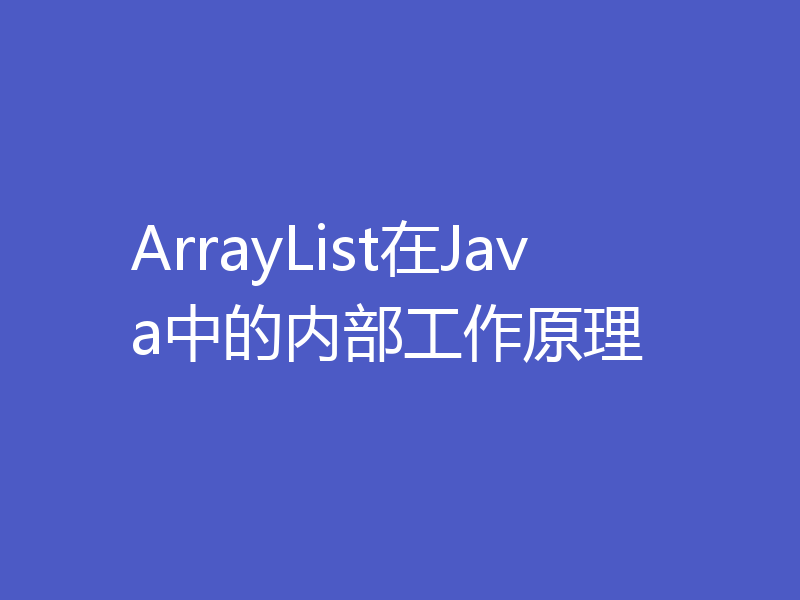 ArrayList在Java中的内部工作原理