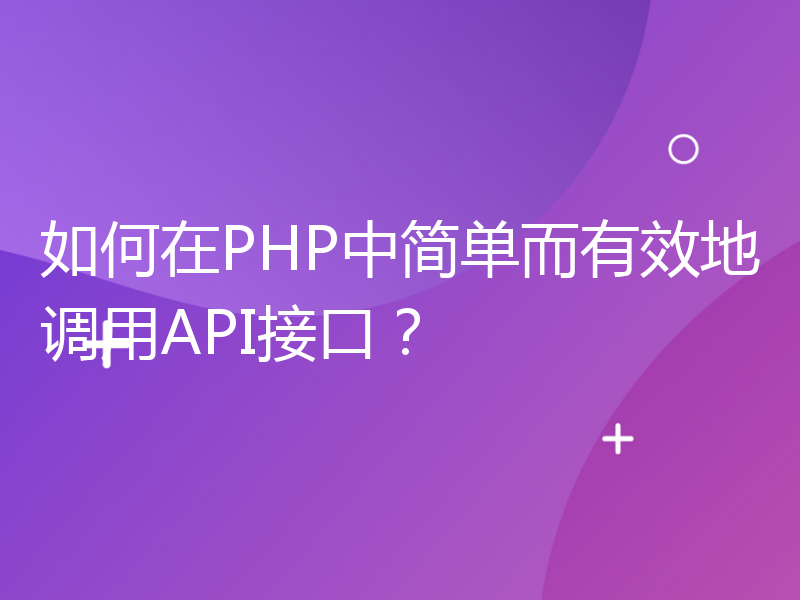 如何在PHP中简单而有效地调用API接口？