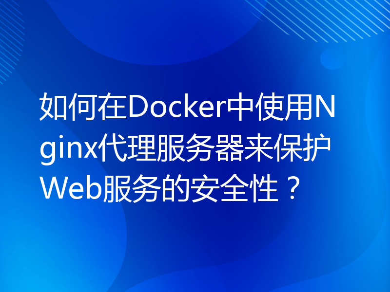 如何在Docker中使用Nginx代理服务器来保护Web服务的安全性？