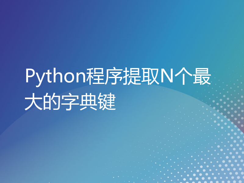 Python程序提取N个最大的字典键