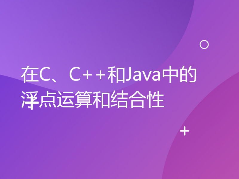 在C、C++和Java中的浮点运算和结合性