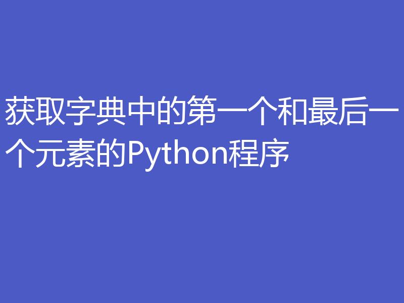 获取字典中的第一个和最后一个元素的Python程序