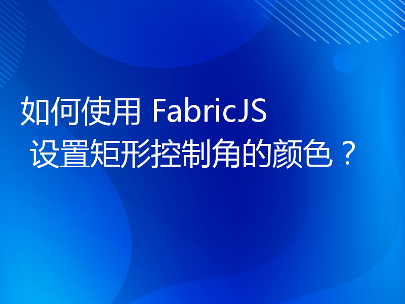 如何使用 FabricJS 设置矩形控制角的颜色？