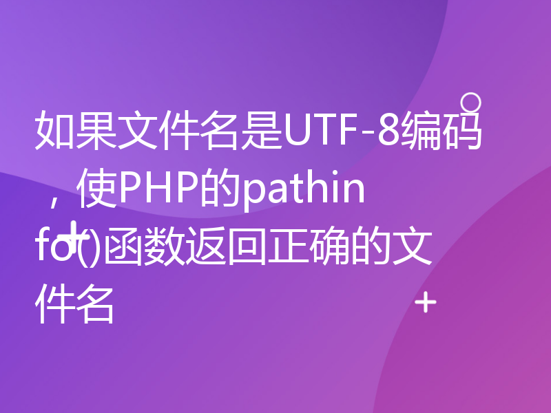 如果文件名是UTF-8编码，使PHP的pathinfo()函数返回正确的文件名