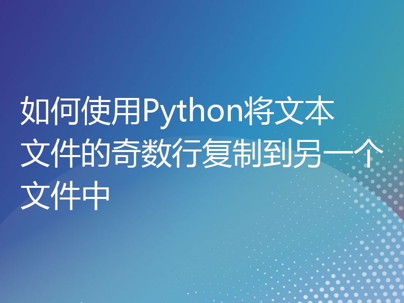 如何使用Python将文本文件的奇数行复制到另一个文件中