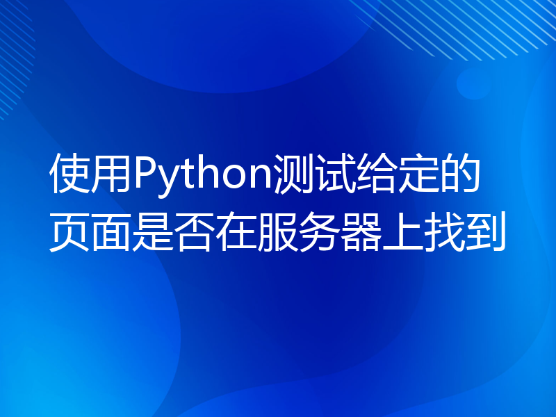 使用Python测试给定的页面是否在服务器上找到
