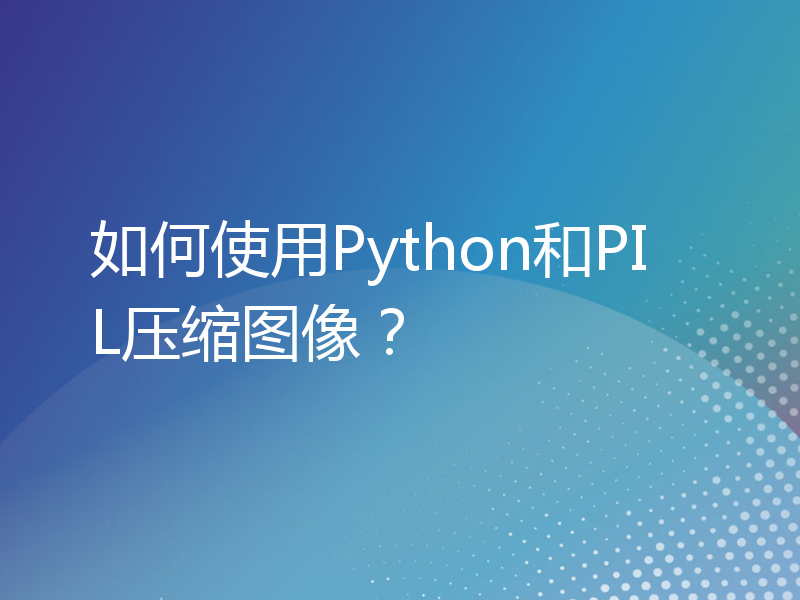 如何使用Python和PIL压缩图像？