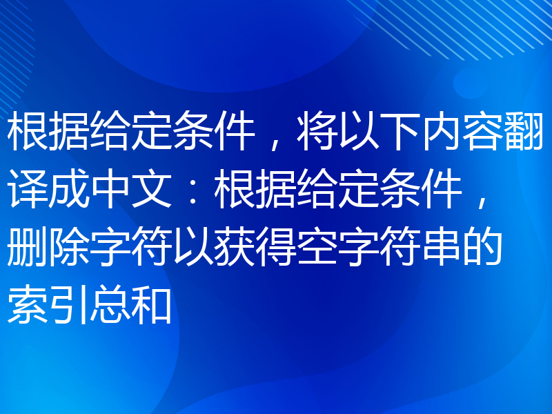 根据给定条件，将以下内容翻译成中文：根据给定条件，删除字符以获得空字符串的索引总和
