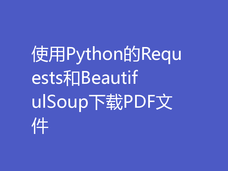 使用Python的Requests和BeautifulSoup下载PDF文件