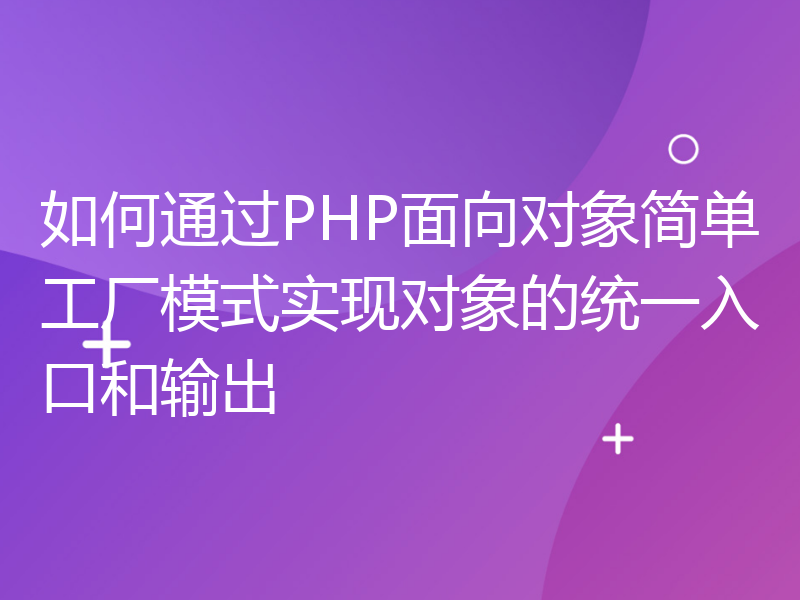 如何通过PHP面向对象简单工厂模式实现对象的统一入口和输出