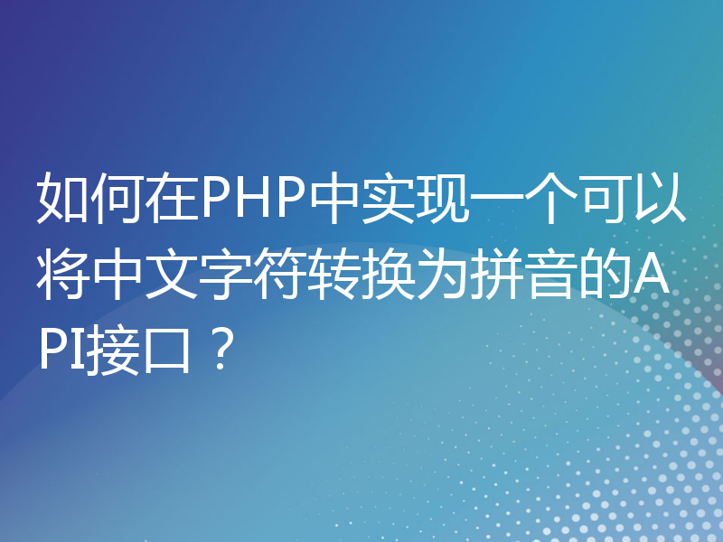 如何在PHP中实现一个可以将中文字符转换为拼音的API接口？