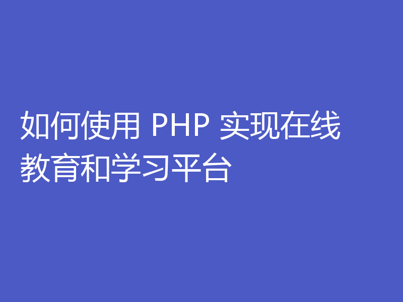 如何使用 PHP 实现在线教育和学习平台