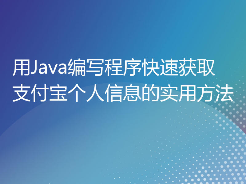 用Java编写程序快速获取支付宝个人信息的实用方法