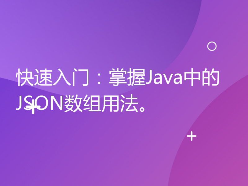 快速入门：掌握Java中的JSON数组用法。
