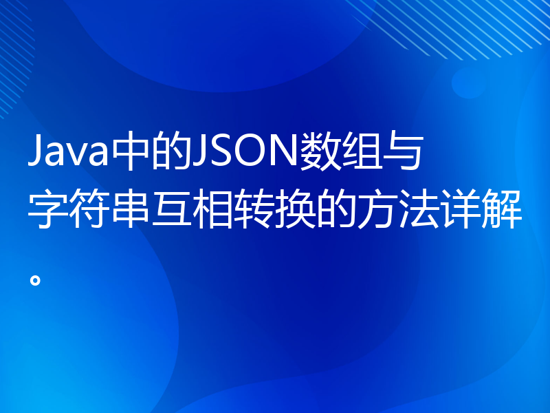 Java中的JSON数组与字符串互相转换的方法详解。