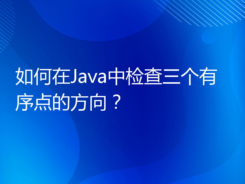 如何在Java中检查三个有序点的方向？