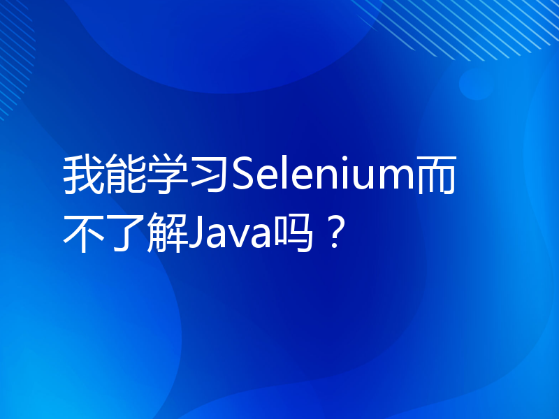 我能学习Selenium而不了解Java吗？