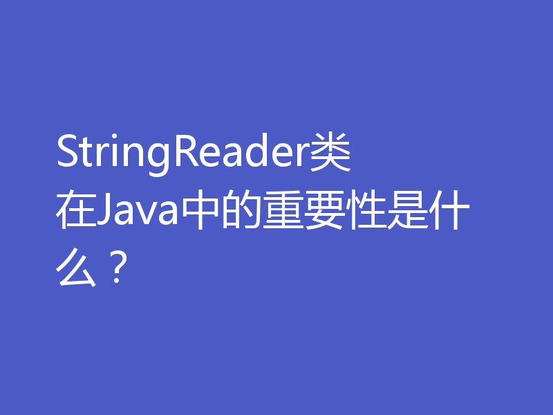 StringReader类在Java中的重要性是什么？