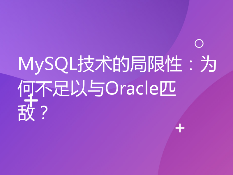 MySQL技术的局限性：为何不足以与Oracle匹敌？