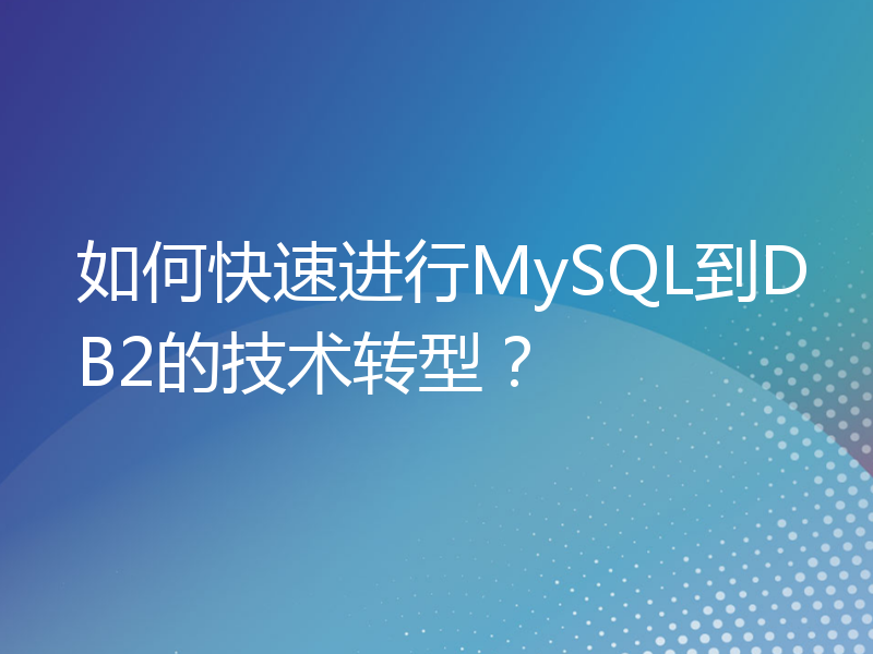 如何快速进行MySQL到DB2的技术转型？