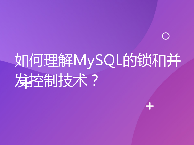 如何理解MySQL的锁和并发控制技术？