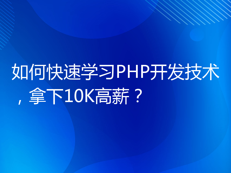 如何快速学习PHP开发技术，拿下10K高薪？