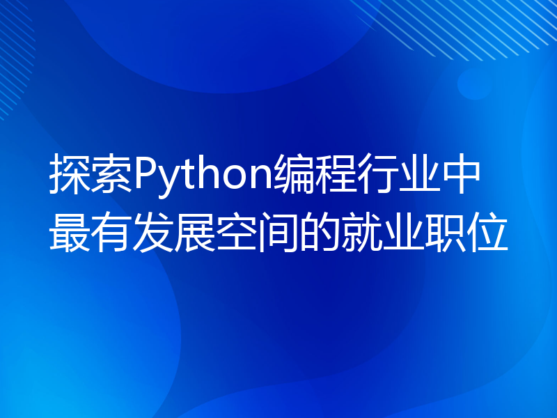 探索Python编程行业中最有发展空间的就业职位