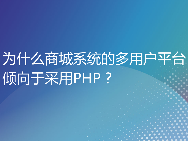 为什么商城系统的多用户平台倾向于采用PHP？