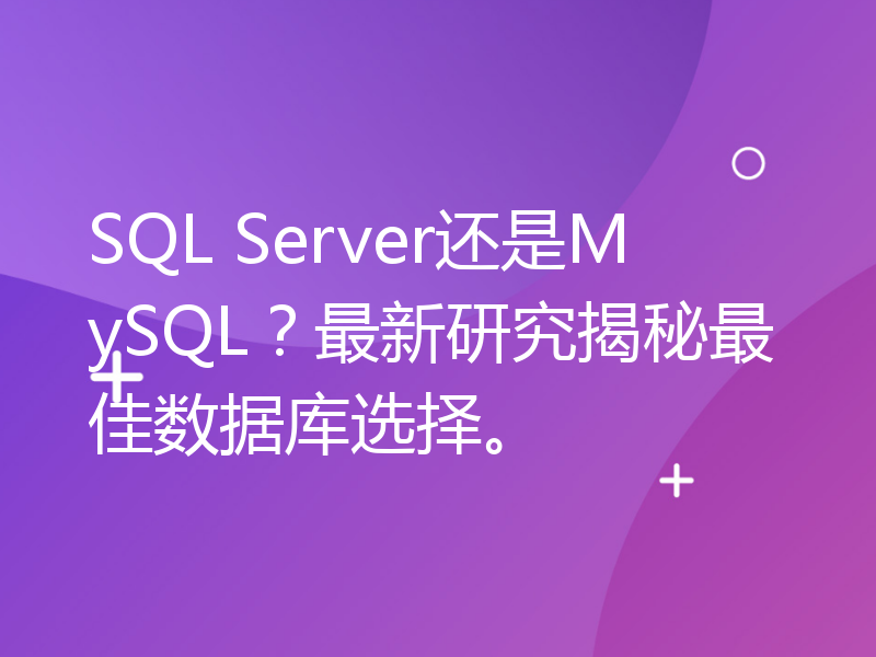 SQL Server还是MySQL？最新研究揭秘最佳数据库选择。