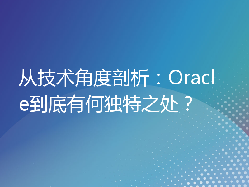 从技术角度剖析：Oracle到底有何独特之处？
