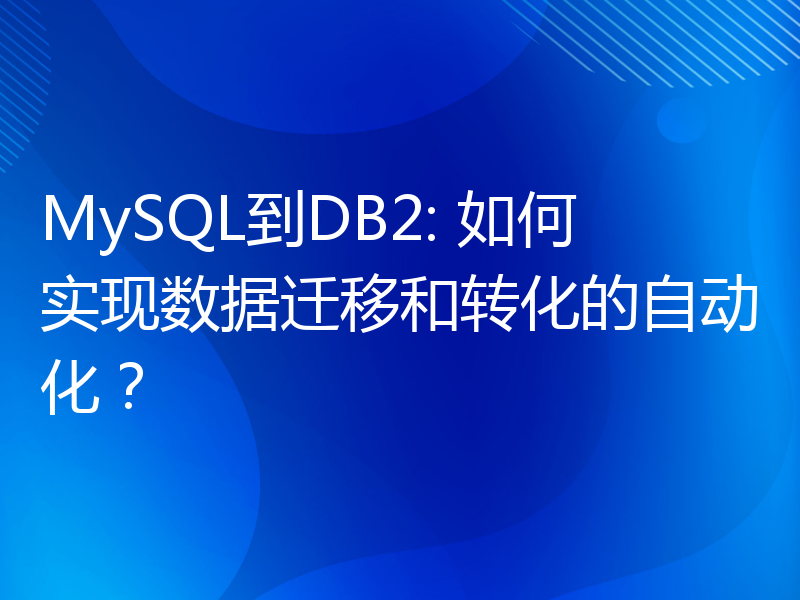 MySQL到DB2: 如何实现数据迁移和转化的自动化？