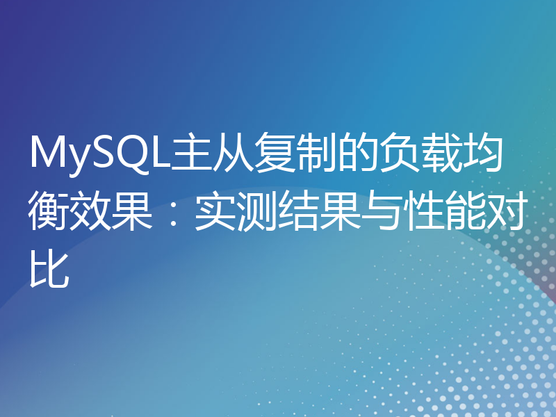 MySQL主从复制的负载均衡效果：实测结果与性能对比