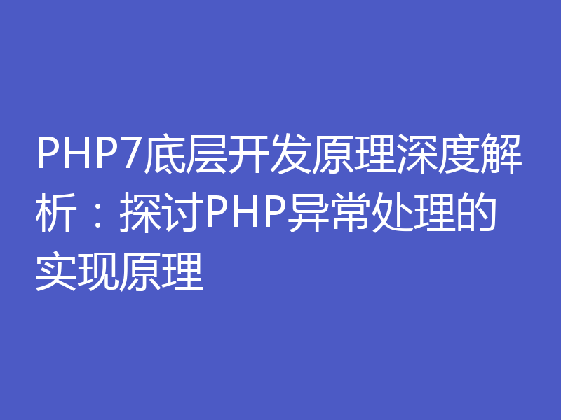 PHP7底层开发原理深度解析：探讨PHP异常处理的实现原理